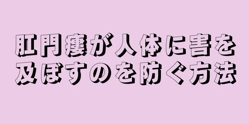 肛門瘻が人体に害を及ぼすのを防ぐ方法