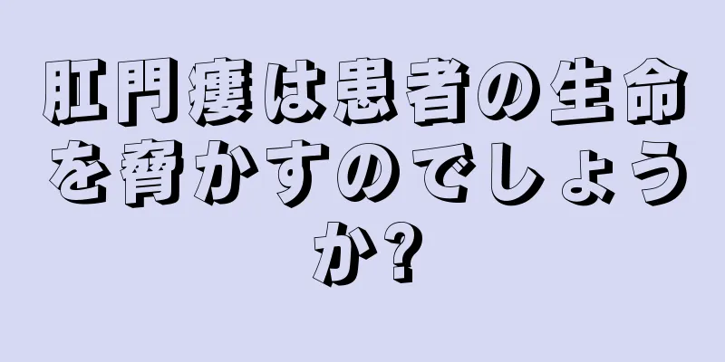 肛門瘻は患者の生命を脅かすのでしょうか?