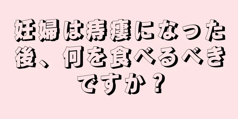妊婦は痔瘻になった後、何を食べるべきですか？