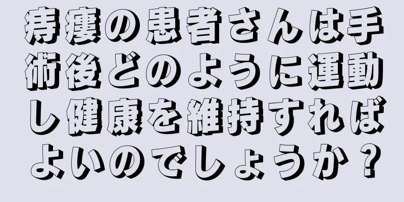 痔瘻の患者さんは手術後どのように運動し健康を維持すればよいのでしょうか？