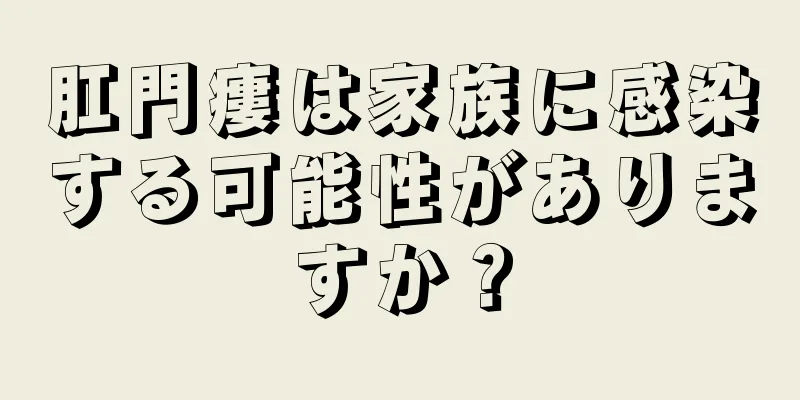 肛門瘻は家族に感染する可能性がありますか？