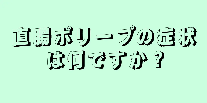 直腸ポリープの症状は何ですか？