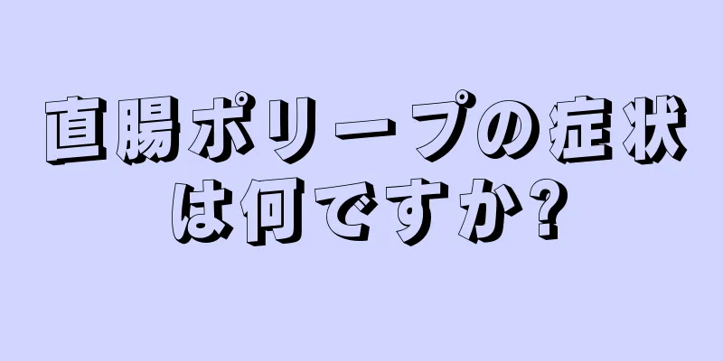 直腸ポリープの症状は何ですか?