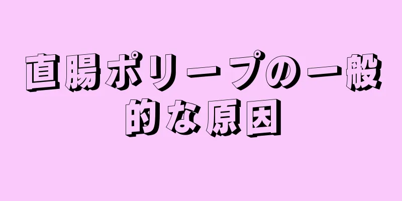 直腸ポリープの一般的な原因