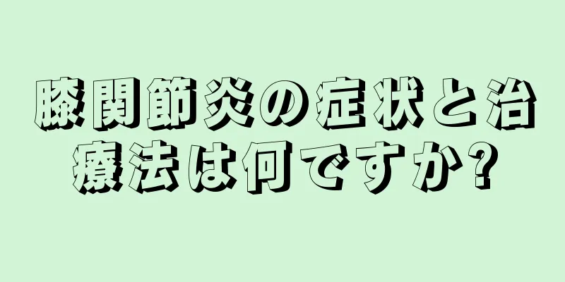膝関節炎の症状と治療法は何ですか?