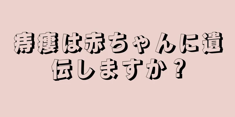 痔瘻は赤ちゃんに遺伝しますか？