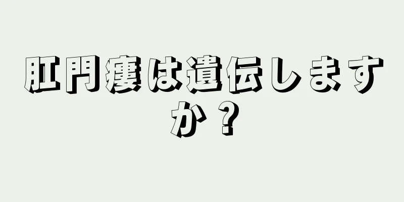 肛門瘻は遺伝しますか？