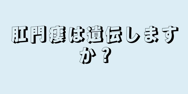 肛門瘻は遺伝しますか？