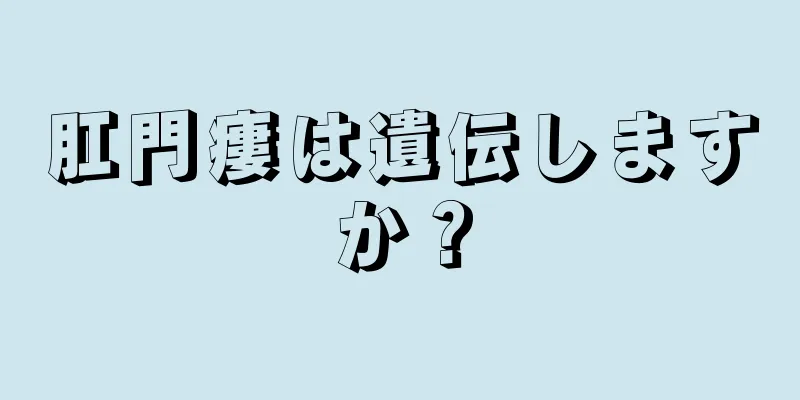 肛門瘻は遺伝しますか？