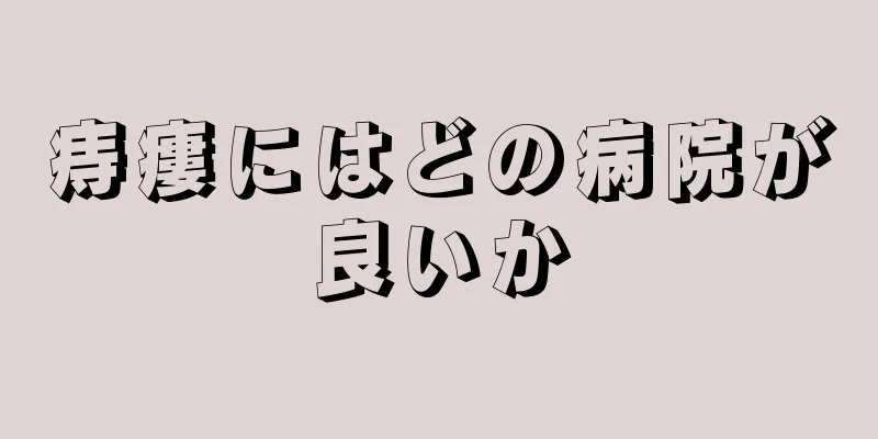 痔瘻にはどの病院が良いか