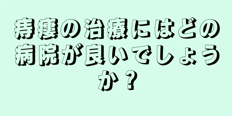 痔瘻の治療にはどの病院が良いでしょうか？