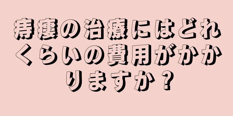 痔瘻の治療にはどれくらいの費用がかかりますか？
