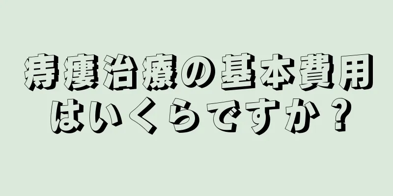 痔瘻治療の基本費用はいくらですか？