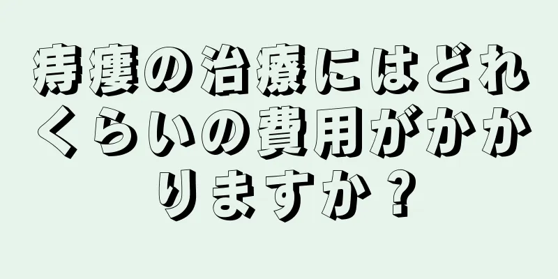 痔瘻の治療にはどれくらいの費用がかかりますか？