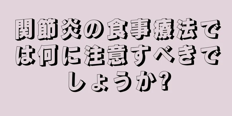 関節炎の食事療法では何に注意すべきでしょうか?