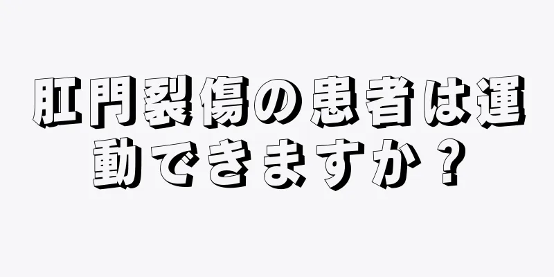 肛門裂傷の患者は運動できますか？