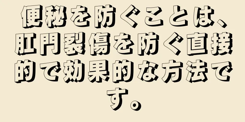 便秘を防ぐことは、肛門裂傷を防ぐ直接的で効果的な方法です。