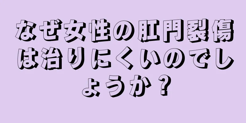 なぜ女性の肛門裂傷は治りにくいのでしょうか？