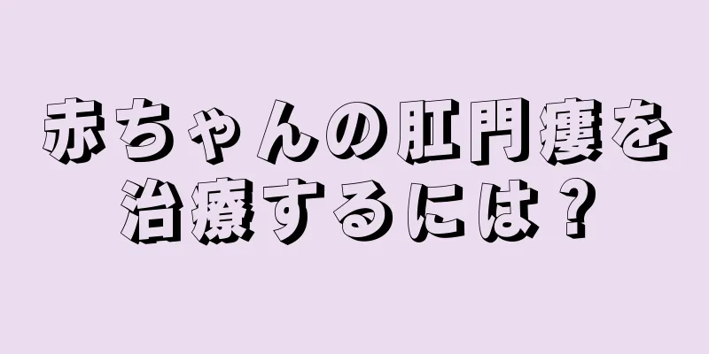 赤ちゃんの肛門瘻を治療するには？