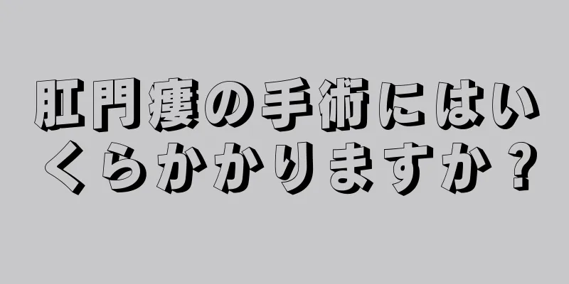 肛門瘻の手術にはいくらかかりますか？