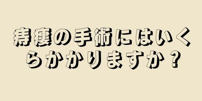 痔瘻の手術にはいくらかかりますか？