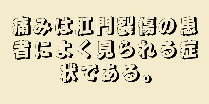 痛みは肛門裂傷の患者によく見られる症状である。