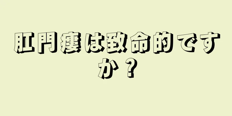 肛門瘻は致命的ですか？