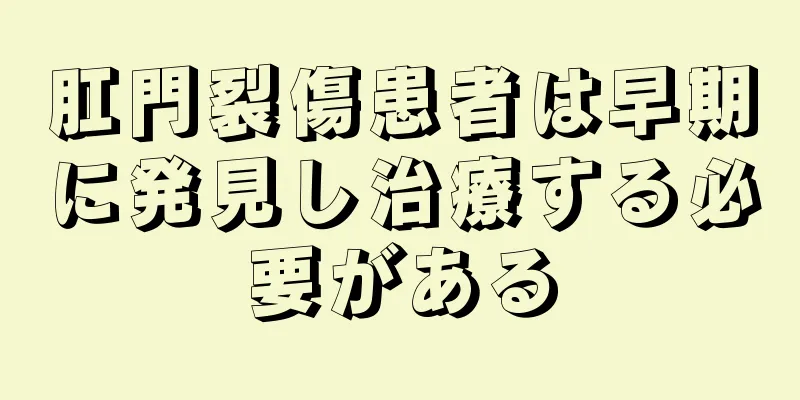 肛門裂傷患者は早期に発見し治療する必要がある