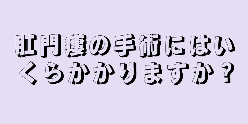 肛門瘻の手術にはいくらかかりますか？