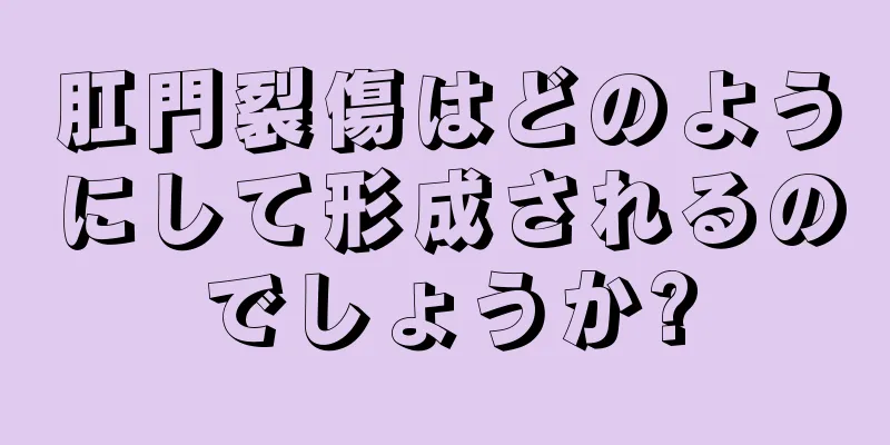 肛門裂傷はどのようにして形成されるのでしょうか?