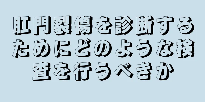 肛門裂傷を診断するためにどのような検査を行うべきか