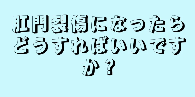 肛門裂傷になったらどうすればいいですか？