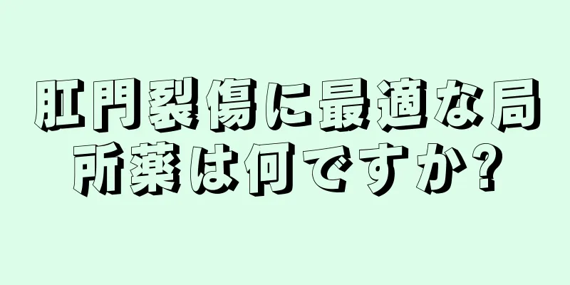 肛門裂傷に最適な局所薬は何ですか?