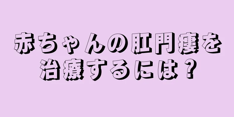 赤ちゃんの肛門瘻を治療するには？