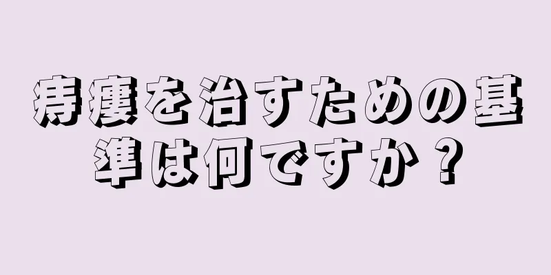 痔瘻を治すための基準は何ですか？