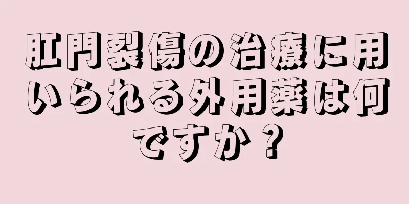 肛門裂傷の治療に用いられる外用薬は何ですか？