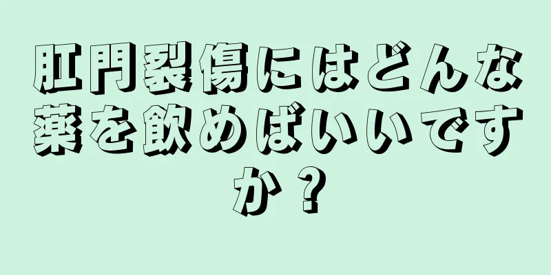 肛門裂傷にはどんな薬を飲めばいいですか？