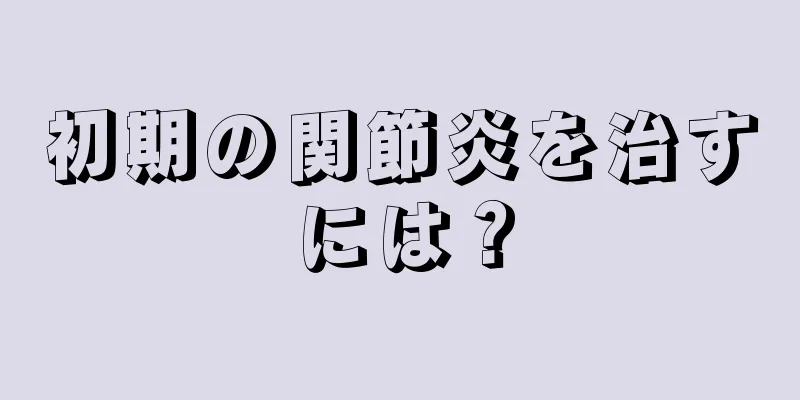 初期の関節炎を治すには？
