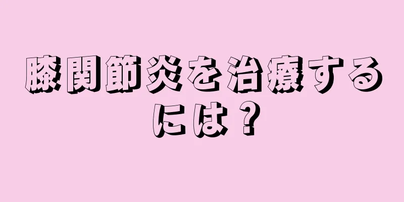 膝関節炎を治療するには？