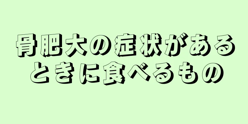 骨肥大の症状があるときに食べるもの