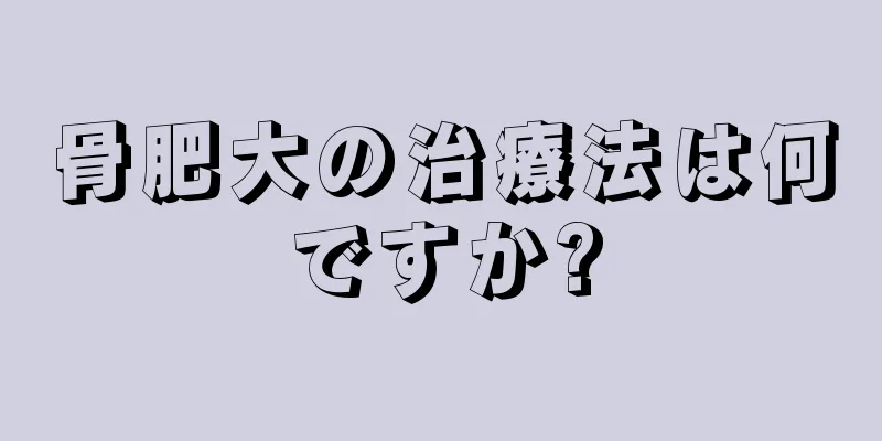 骨肥大の治療法は何ですか?
