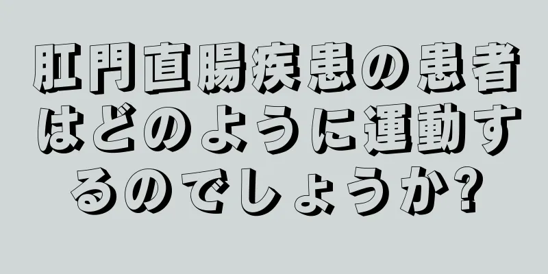 肛門直腸疾患の患者はどのように運動するのでしょうか?