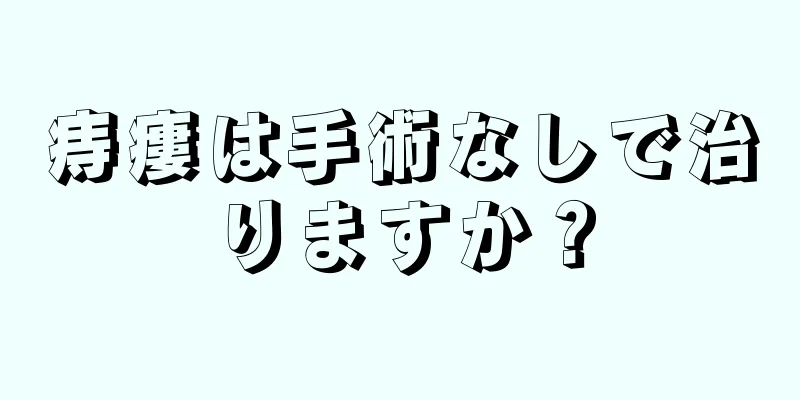 痔瘻は手術なしで治りますか？