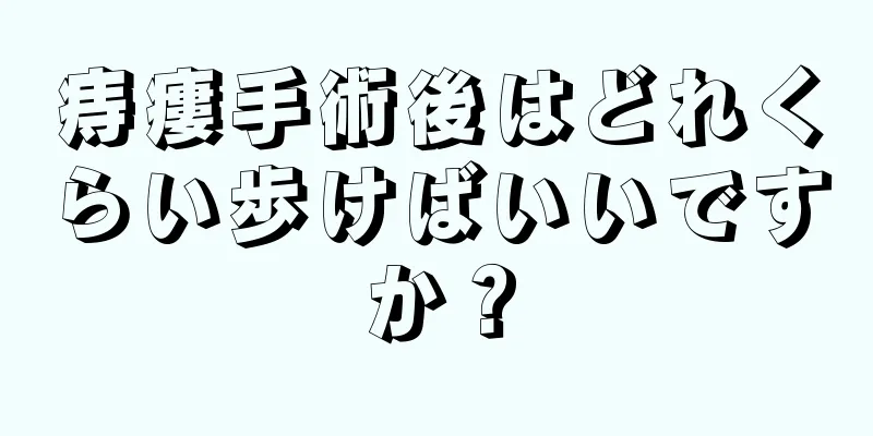痔瘻手術後はどれくらい歩けばいいですか？
