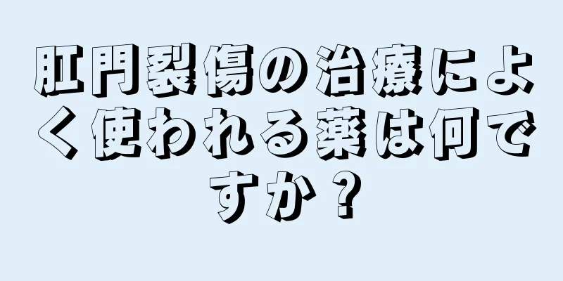 肛門裂傷の治療によく使われる薬は何ですか？