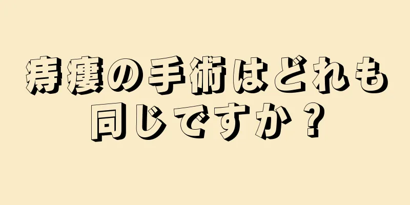 痔瘻の手術はどれも同じですか？