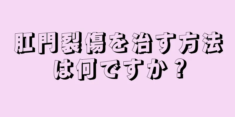 肛門裂傷を治す方法は何ですか？
