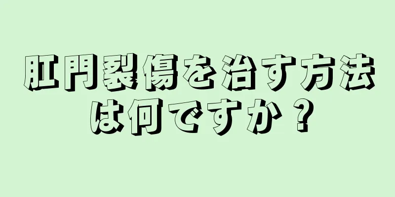 肛門裂傷を治す方法は何ですか？