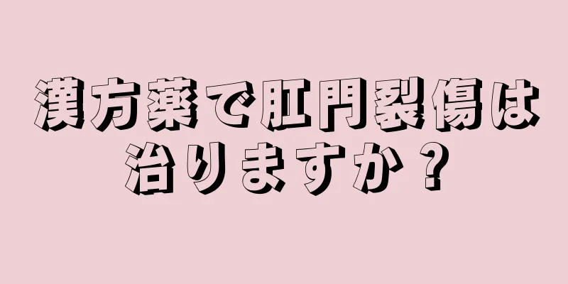 漢方薬で肛門裂傷は治りますか？