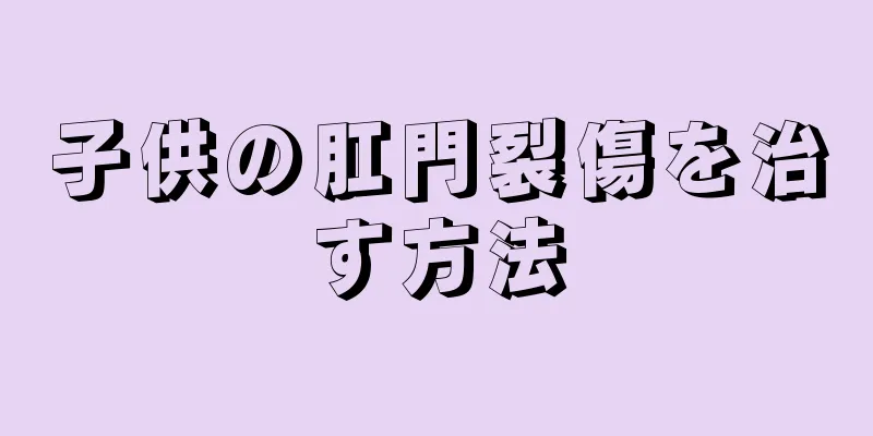 子供の肛門裂傷を治す方法